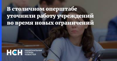Анастасия Ракова - В столичном оперштабе уточнили работу учреждений во время новых ограничений - nsn.fm - Москва