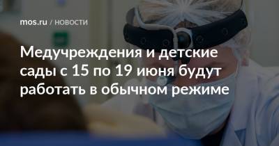 Анастасий Раков - Медучреждения и детские сады с 15 по 19 июня будут работать в обычном режиме - mos.ru - Москва