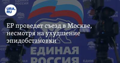 ЕР проведет съезд в Москве, несмотря на ухудшение эпидобстановки - ura.news - Россия - Москва