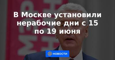 В Москве установили нерабочие дни с 15 по 19 июня - news.mail.ru - Москва