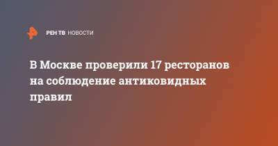 В Москве проверили 17 ресторанов на соблюдение антиковидных правил - ren.tv - Москва