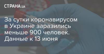 За сутки коронавирусом в Украине заразились меньше 900 человек. Данные к 13 июня - strana.ua - Украина