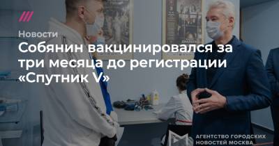 Сергей Собянин - Собянин вакцинировался за три месяца до регистрации «Спутник V» - tvrain.ru - Москва