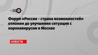 Форум «Россия — страна возможностей» отложен до улучшения ситуации с коронавирусом в Москве - echo.msk.ru - Россия - Москва