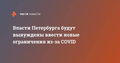 Александр Беглов - Власти Петербурга будут вынуждены ввести новые ограничения из-за COVID - ren.tv - Санкт-Петербург