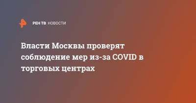 Алексей Немерюк - Власти Москвы проверят соблюдение мер из-за COVID в торговых центрах - ren.tv - Москва