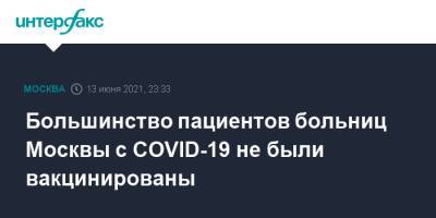 Денис Проценко - Большинство пациентов больниц Москвы с COVID-19 не были вакцинированы - interfax.ru - Москва