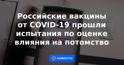 Российские вакцины от COVID-19 прошли испытания по оценке влияния на потомство - news.mail.ru
