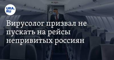 Александр Чепурнов - Вирусолог призвал не пускать на рейсы непривитых россиян - ura.news