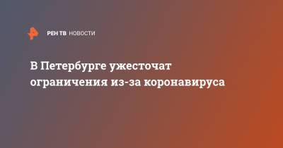 Александр Беглов - В Петербурге ужесточат ограничения из-за коронавируса - ren.tv - Санкт-Петербург