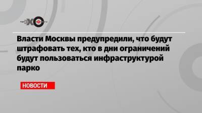 Власти Москвы предупредили, что будут штрафовать тех, кто в дни ограничений будут пользоваться инфраструктурой парко - echo.msk.ru - Москва