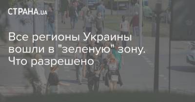 Все регионы Украины вошли в "зеленую" зону. Что разрешено - strana.ua
