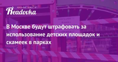 В Москве будут штрафовать за использование детских площадок и скамеек в парках - readovka.news - Москва