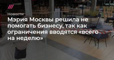Сергей Собянин - Мэрия Москвы решила не помогать бизнесу, так как ограничения вводятся «всего на неделю» - tvrain.ru - Москва
