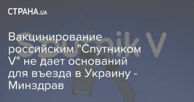 Вакцинирование российским "Спутником V" не дает оснований для въезда в Украину - Минздрав - strana.ua - Россия