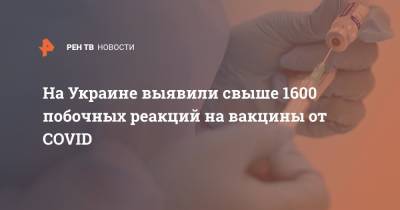 На Украине выявили свыше 1600 побочных реакций на вакцины от COVID - ren.tv - Москва - Украина