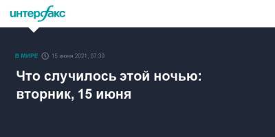 Что случилось этой ночью: вторник, 15 июня - interfax.ru - Россия - Москва - Новосибирск - Женева
