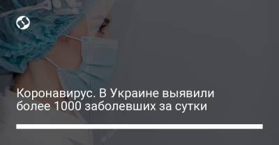 Коронавирус. В Украине выявили более 1000 заболевших за сутки - liga.net - Киев