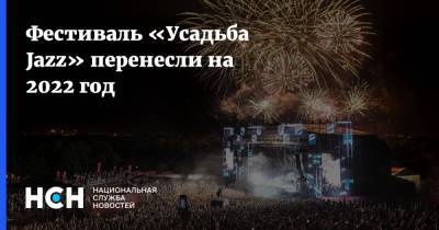 Фестиваль «Усадьба Jazz» перенесли на 2022 год - nsn.fm - Москва - Московская обл. - усадьба Jazz