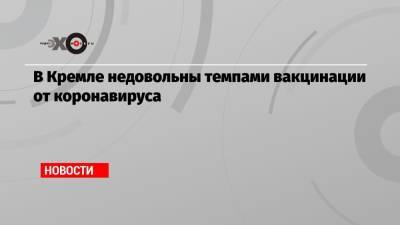 Дмитрий Песков - В Кремле недовольны темпами вакцинации от коронавируса - echo.msk.ru - Президент