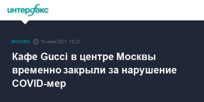 Кафе Gucci в центре Москвы временно закрыли за нарушение COVID-мер - interfax.ru - Россия - Москва