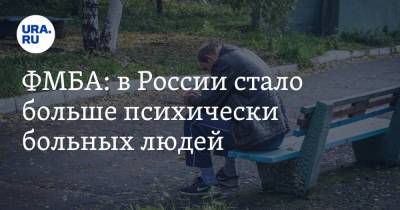 ФМБА: в России стало больше психически больных людей - ura.news - Россия