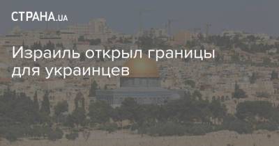 Израиль открыл границы для украинцев - strana.ua - Израиль