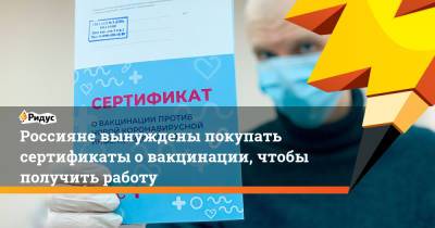Россияне вынуждены покупать сертификаты о вакцинации, чтобы получить работу - ridus.ru - Россия