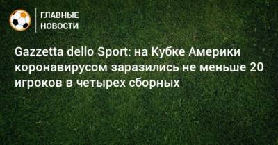 Gazzetta dello Sport: на Кубке Америки коронавирусом заразились не меньше 20 игроков в четырех сборных - bombardir.ru