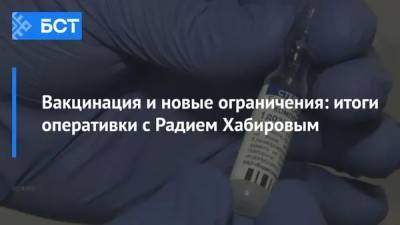 Вакцинация и новые ограничения: итоги оперативки с Радием Хабировым - bash.news - республика Башкирия