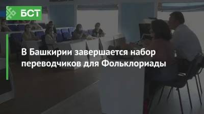 В Башкирии завершается набор переводчиков для Фольклориады - bash.news - республика Башкирия