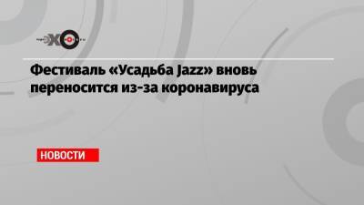 Фестиваль «Усадьба Jazz» вновь переносится из-за коронавируса - echo.msk.ru - усадьба Jazz