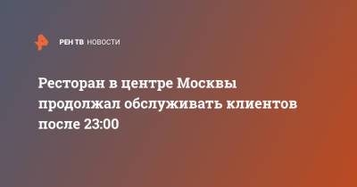 Сергей Собянин - Ресторан в центре Москвы продолжал обслуживать клиентов после 23:00 - ren.tv - Москва