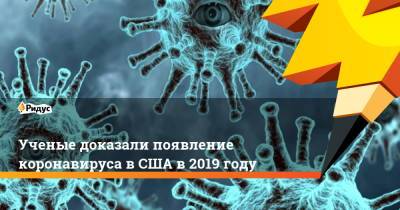 Ученые доказали появление коронавируса в США в 2019 году - ridus.ru