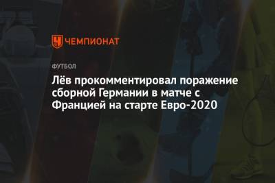 Йоахим Лев - Лёв прокомментировал поражение сборной Германии в матче с Францией на старте Евро-2020 - championat.com - Франция