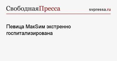 Певица МакSим экстренно госпитализирована - svpressa.ru - Казань