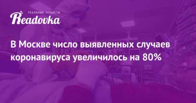 Сергей Собянин - В Москве число выявленных случаев коронавируса увеличилось на 80% - readovka.ru - Москва