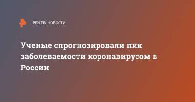 Виктор Захаров - Ученые спрогнозировали пик заболеваемости коронавирусом в России - ren.tv - Россия
