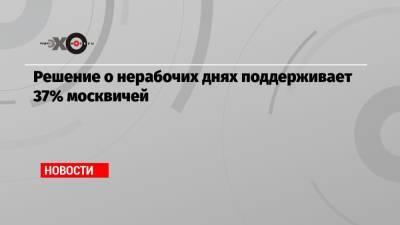 Решение о нерабочих днях поддерживает 37% москвичей - echo.msk.ru