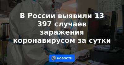 В России выявили 13 397 случаев заражения коронавирусом за сутки - news.mail.ru - Россия