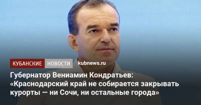 Вениамин Кондратьев - Губернатор Вениамин Кондратьев: «Краснодарский край не собирается закрывать курорты — ни Сочи, ни остальные города» - kubnews.ru - Краснодарский край - Сочи