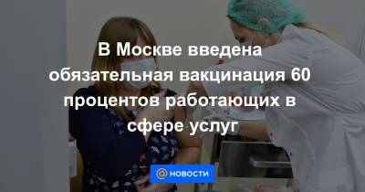 Сергей Собянин - В Москве введена обязательная вакцинация 60 процентов работающих в сфере услуг - news.mail.ru - Москва