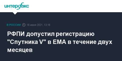 РФПИ допустил регистрацию "Спутника V" в ЕМА в течение двух месяцев - interfax.ru - Россия - Москва