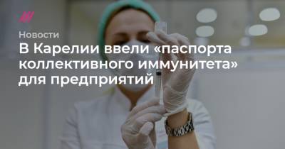 В Карелии ввели «паспорта коллективного иммунитета» для предприятий - tvrain.ru - республика Карелия