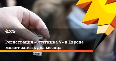 Регистрация «Спутника V» вЕвропе может занять два месяца - ridus.ru - Россия - Евросоюз