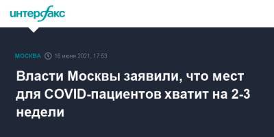 Анастасия Раков - Власти Москвы заявили, что мест для COVID-пациентов хватит на 2-3 недели - interfax.ru - Москва