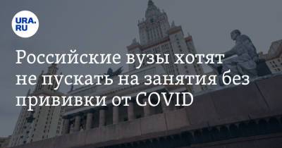 Российские вузы хотят не пускать на занятия без прививки от COVID - ura.news - Москва - Московская обл.