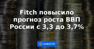 Fitch повысило прогноз роста ВВП России с 3,3 до 3,7% - smartmoney.one - Россия