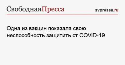 Одна из вакцин показала свою неспособность защитить от COVID-19 - svpressa.ru - Китай - Московская обл.
