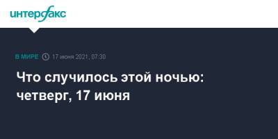 Что случилось этой ночью: четверг, 17 июня - interfax.ru - Россия - Москва